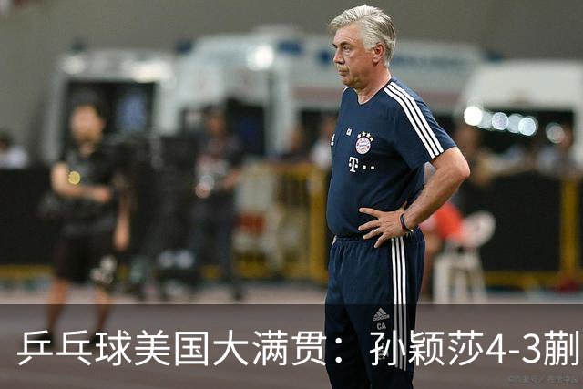 乒乓球美国大满贯：孙颖莎4-3蒯曼 四大满贯女单均已折桂