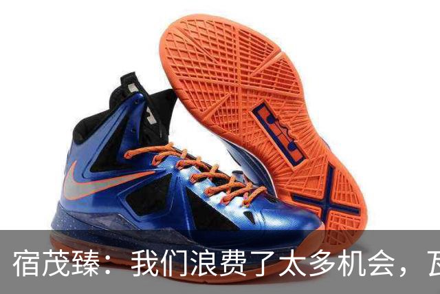 宿茂臻：我们浪费了太多机会，瓦科主动罚点球想尽快“开胡”