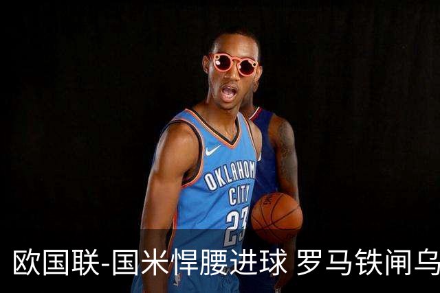 欧国联-国米悍腰进球 罗马铁闸乌龙 意大利2-1胜