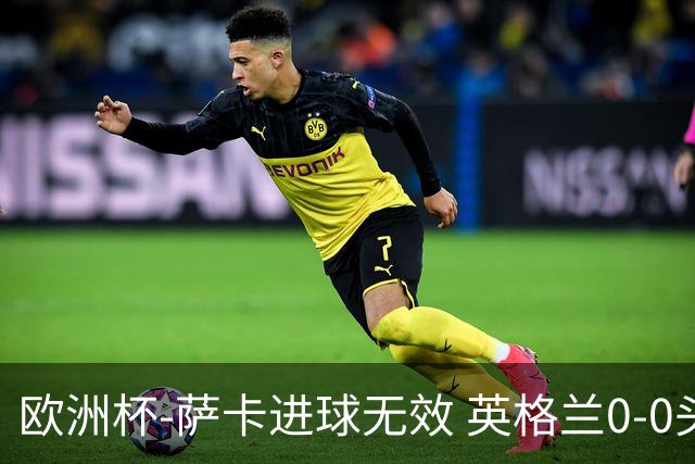欧洲杯-萨卡进球无效 英格兰0-0头名出线