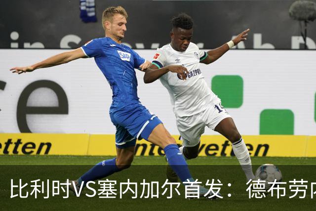 比利时VS塞内加尔首发：德布劳内领军 特罗萨德配多库