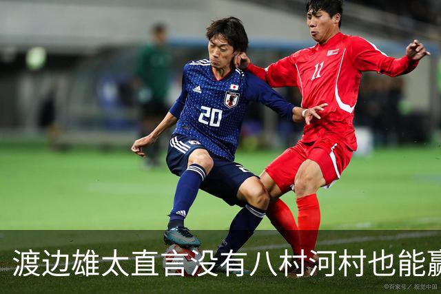 渡边雄太直言没有八村河村也能赢，球迷：中国男篮敢在沈阳输球？