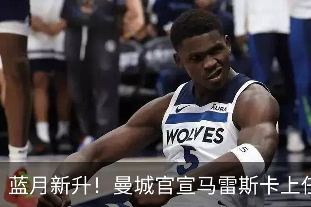 蓝月新升！曼城官宣马雷斯卡上任 第三次加盟签约三年