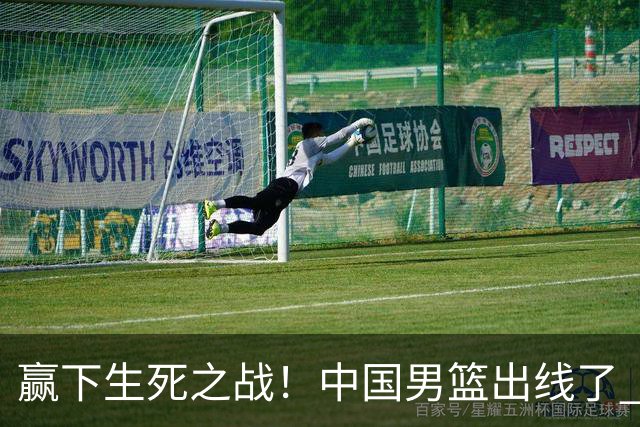 赢下生死之战！中国男篮出线了 大胜省队 12人全出场 郭士强压力缓解