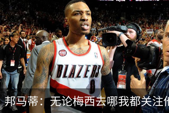 邦马蒂：无论梅西去哪我都关注他 亚马尔一上场西班牙就不一样了