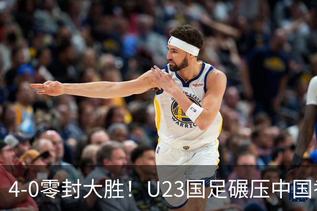 4-0零封大胜！U23国足碾压中国香港U23，多点开花迎热身大捷，亚洲杯冲首胜可期