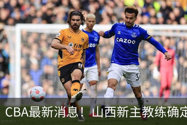 CBA最新消息！山西新主教练确定，胡明轩膝盖伤病未愈，刘晓宇重返北控担任助教